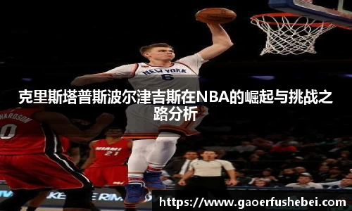 克里斯塔普斯波尔津吉斯在NBA的崛起与挑战之路分析
