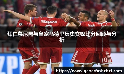 拜仁慕尼黑与皇家马德里历史交锋比分回顾与分析