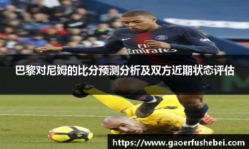 巴黎对尼姆的比分预测分析及双方近期状态评估