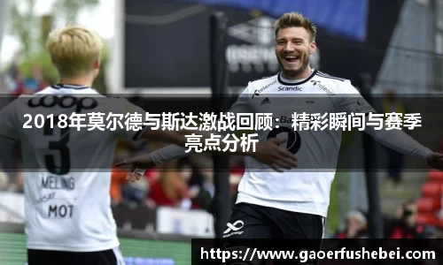 2018年莫尔德与斯达激战回顾：精彩瞬间与赛季亮点分析
