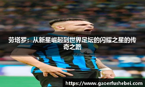 劳塔罗：从新星崛起到世界足坛的闪耀之星的传奇之路