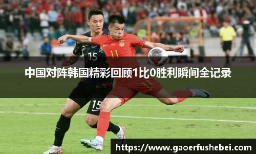 中国对阵韩国精彩回顾1比0胜利瞬间全记录
