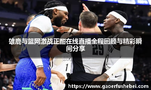 雄鹿与篮网激战正酣在线直播全程回顾与精彩瞬间分享