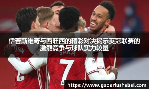 伊普斯维奇与西旺西的精彩对决揭示英冠联赛的激烈竞争与球队实力较量