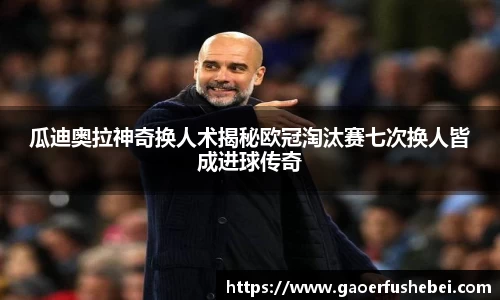 瓜迪奥拉神奇换人术揭秘欧冠淘汰赛七次换人皆成进球传奇